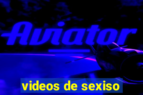 videos de sexiso